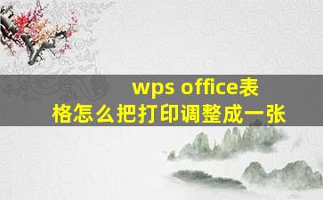 wps office表格怎么把打印调整成一张